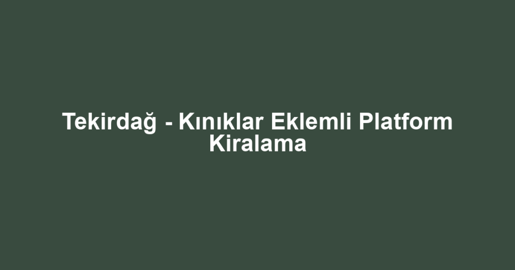 Tekirdağ - Kınıklar Eklemli Platform Kiralama