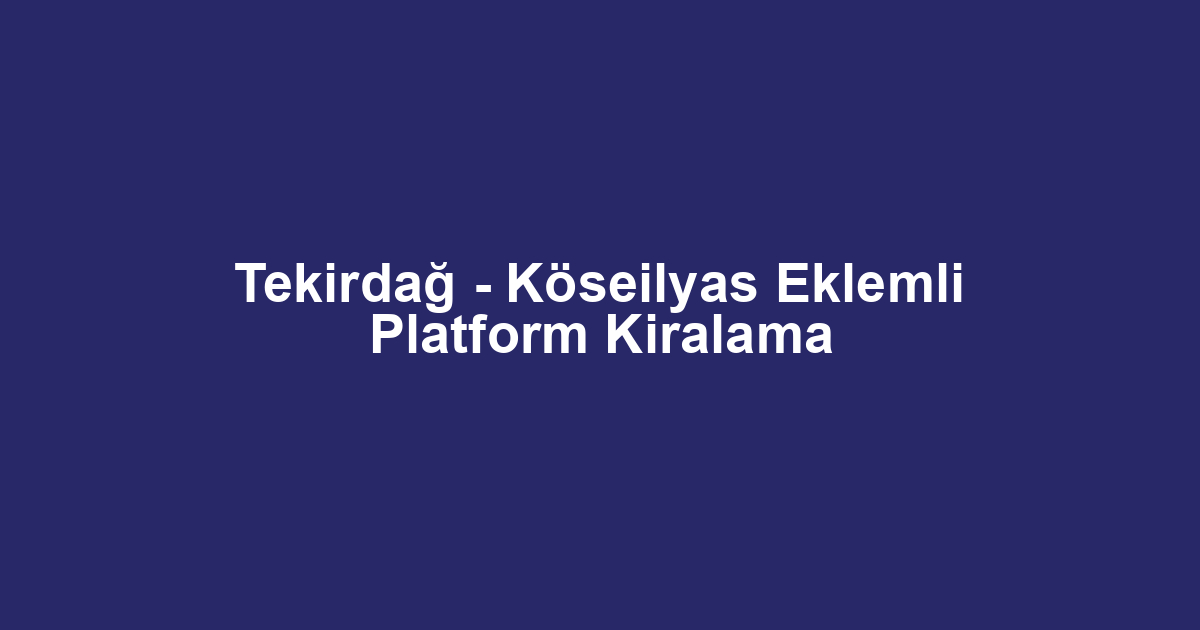Tekirdağ - Köseilyas Eklemli Platform Kiralama