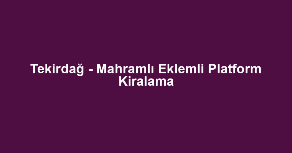Tekirdağ - Mahramlı Eklemli Platform Kiralama