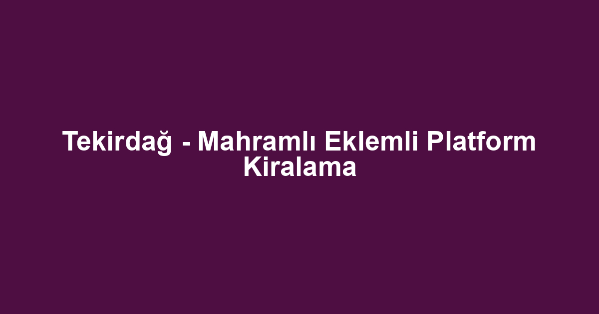 Tekirdağ - Mahramlı Eklemli Platform Kiralama