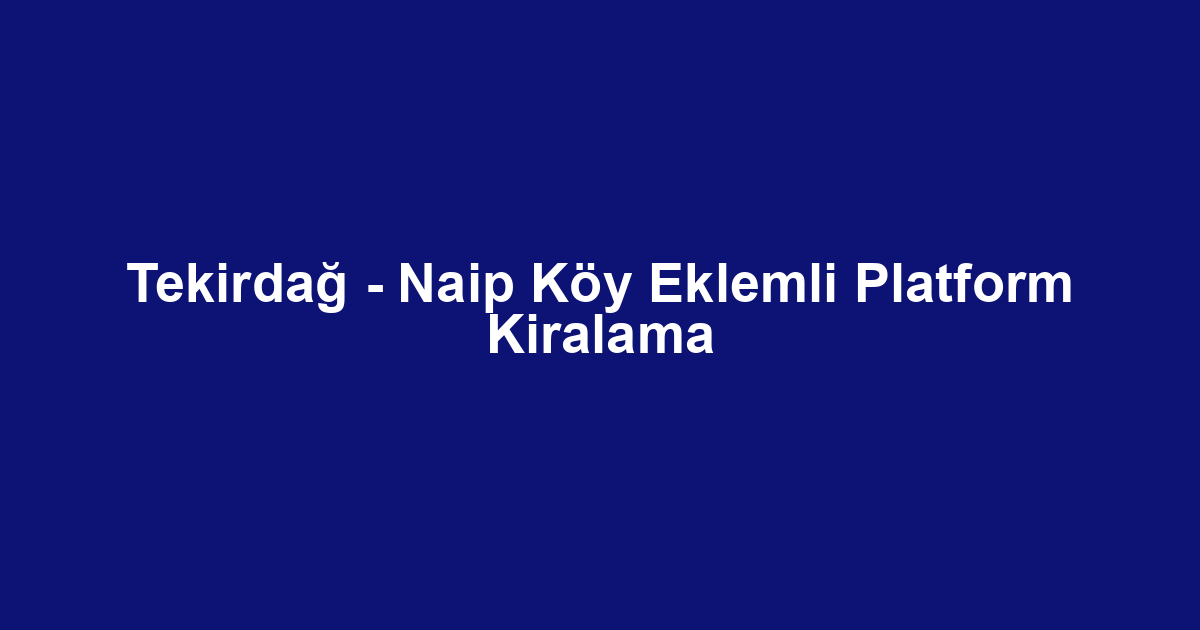 Tekirdağ - Naip Köy Eklemli Platform Kiralama
