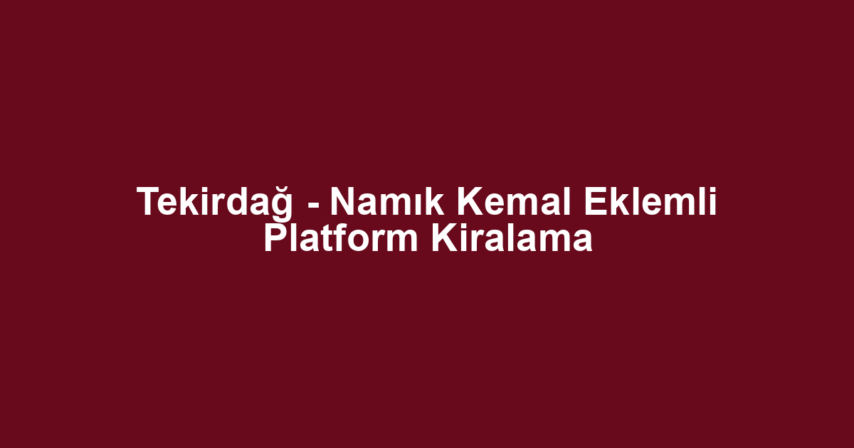 Tekirdağ - Namık Kemal Eklemli Platform Kiralama