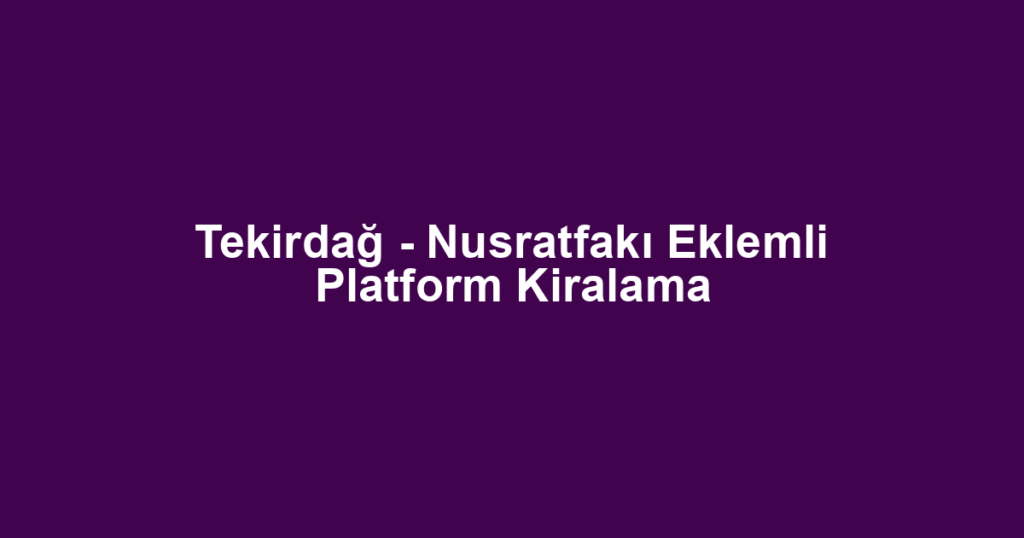 Tekirdağ - Nusratfakı Eklemli Platform Kiralama