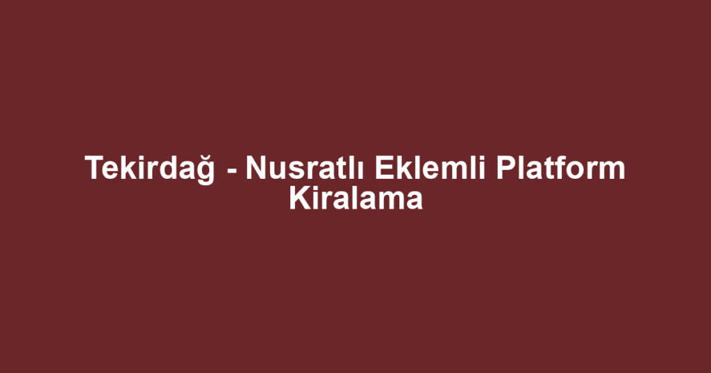 Tekirdağ - Nusratlı Eklemli Platform Kiralama