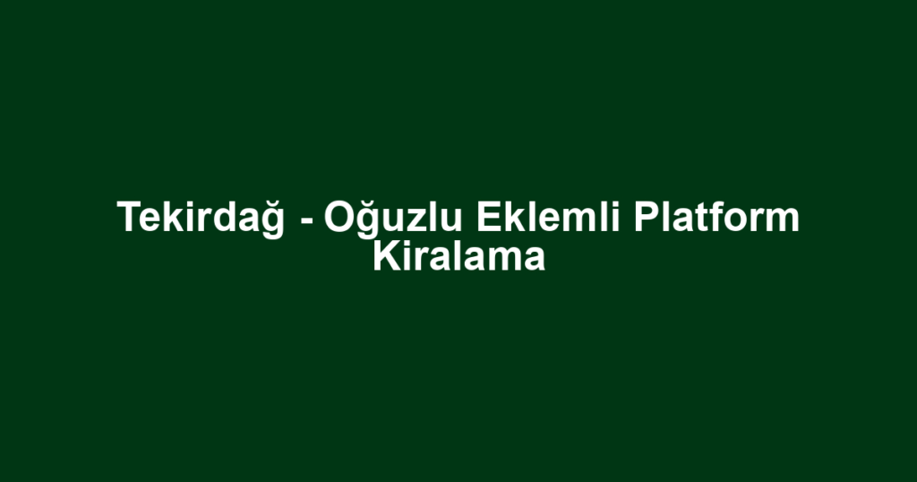 Tekirdağ - Oğuzlu Eklemli Platform Kiralama