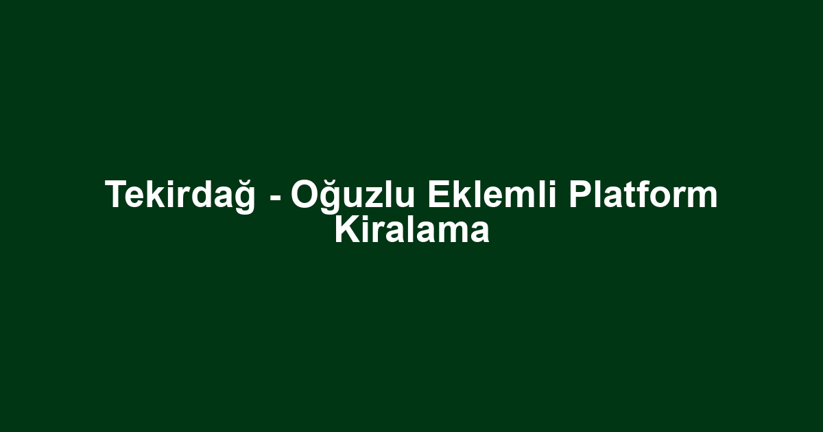 Tekirdağ - Oğuzlu Eklemli Platform Kiralama
