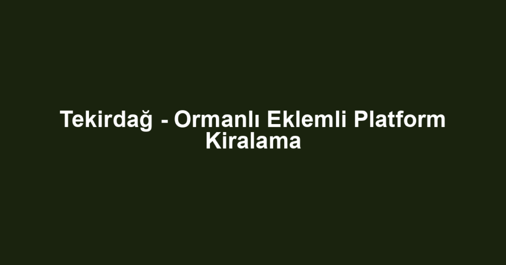 Tekirdağ - Ormanlı Eklemli Platform Kiralama