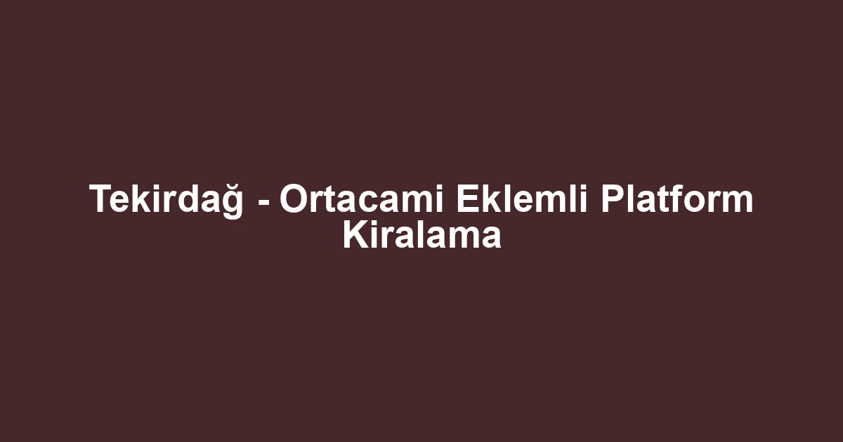 Tekirdağ - Ortacami Eklemli Platform Kiralama