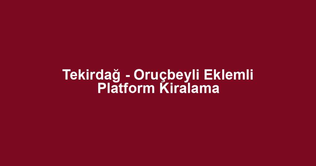 Tekirdağ - Oruçbeyli Eklemli Platform Kiralama