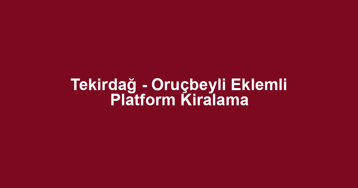 Tekirdağ - Oruçbeyli Eklemli Platform Kiralama