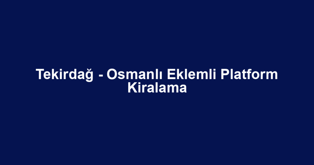 Tekirdağ - Osmanlı Eklemli Platform Kiralama