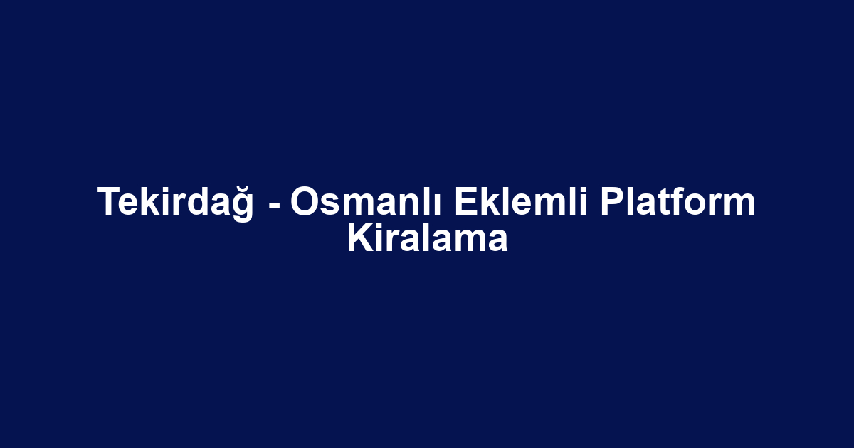 Tekirdağ - Osmanlı Eklemli Platform Kiralama