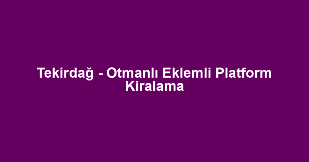 Tekirdağ - Otmanlı Eklemli Platform Kiralama