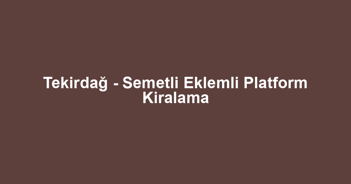 Tekirdağ - Semetli Eklemli Platform Kiralama