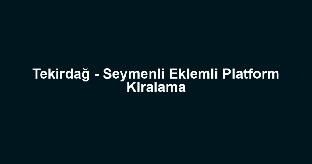 Tekirdağ - Seymenli Eklemli Platform Kiralama