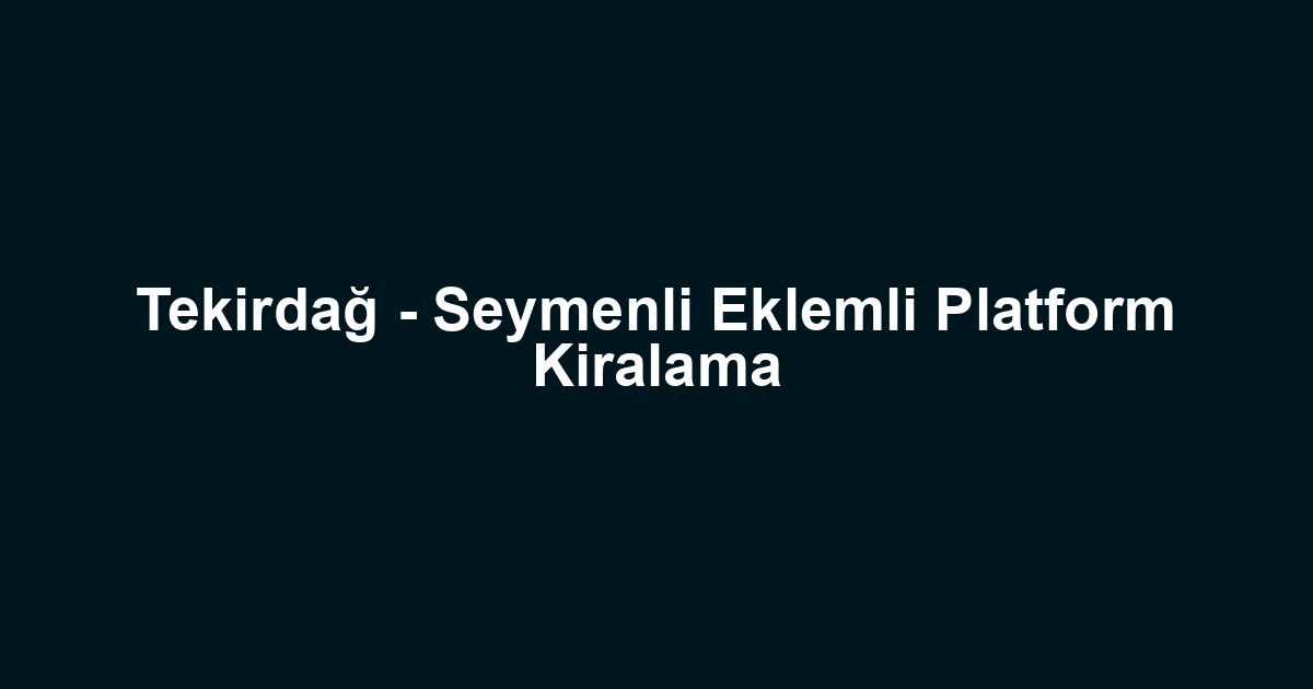 Tekirdağ - Seymenli Eklemli Platform Kiralama