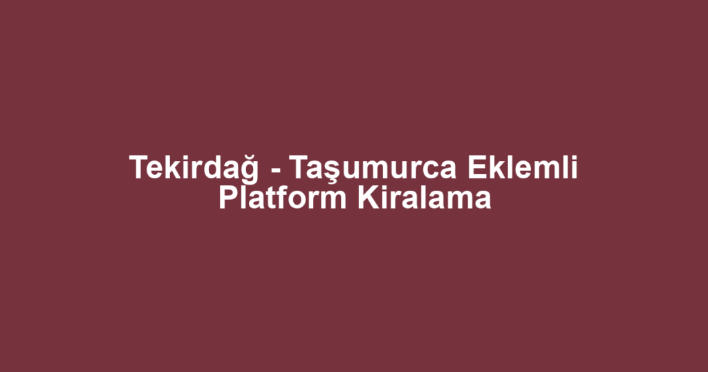 Tekirdağ - Taşumurca Eklemli Platform Kiralama