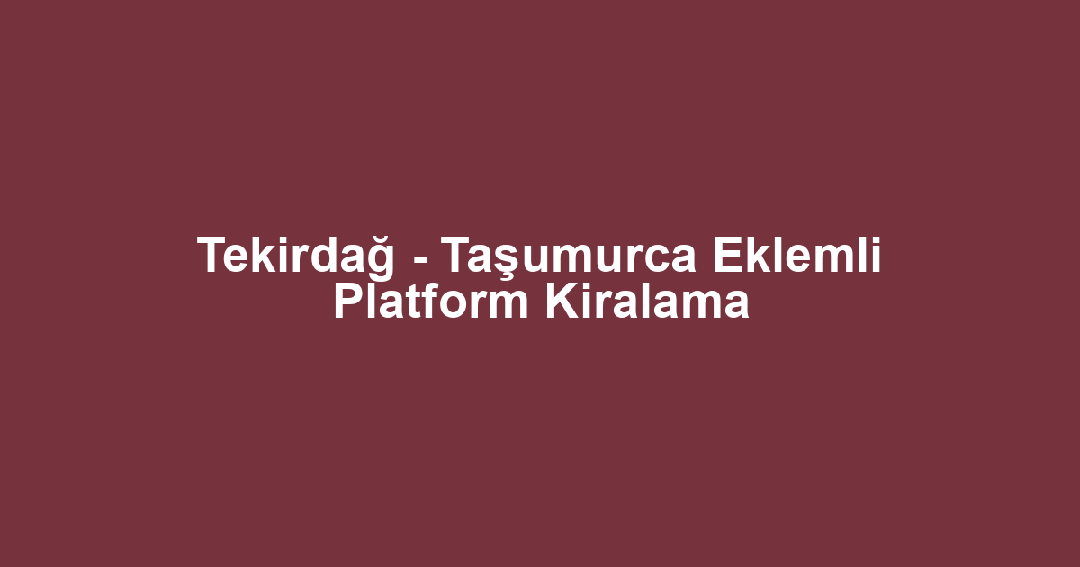 Tekirdağ - Taşumurca Eklemli Platform Kiralama