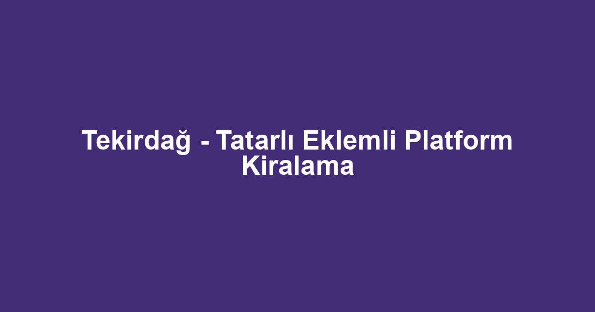 Tekirdağ - Tatarlı Eklemli Platform Kiralama