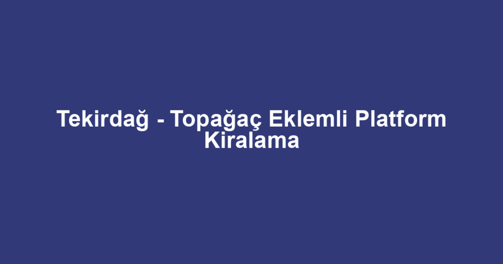Tekirdağ - Topağaç Eklemli Platform Kiralama