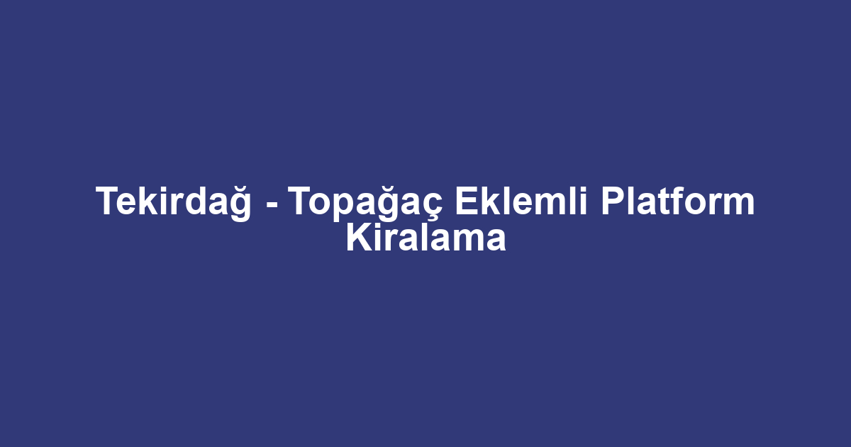 Tekirdağ - Topağaç Eklemli Platform Kiralama