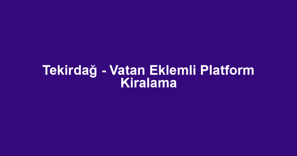 Tekirdağ - Vatan Eklemli Platform Kiralama