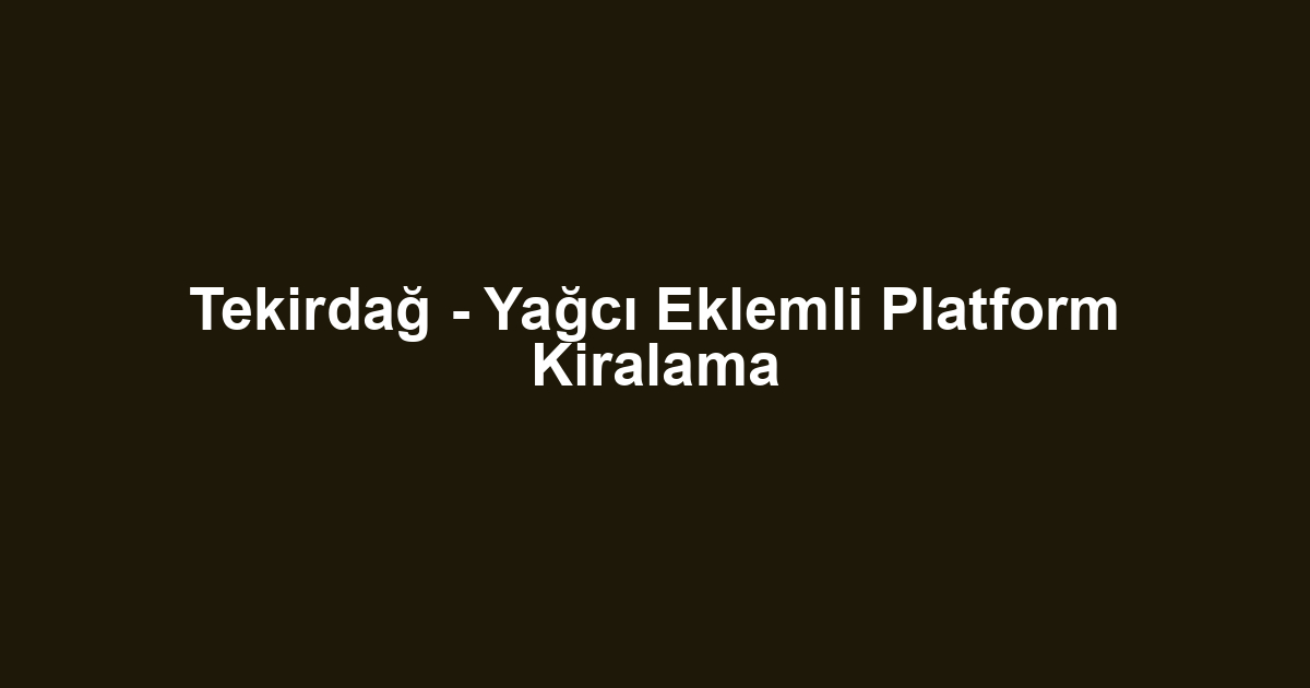 Tekirdağ - Yağcı Eklemli Platform Kiralama
