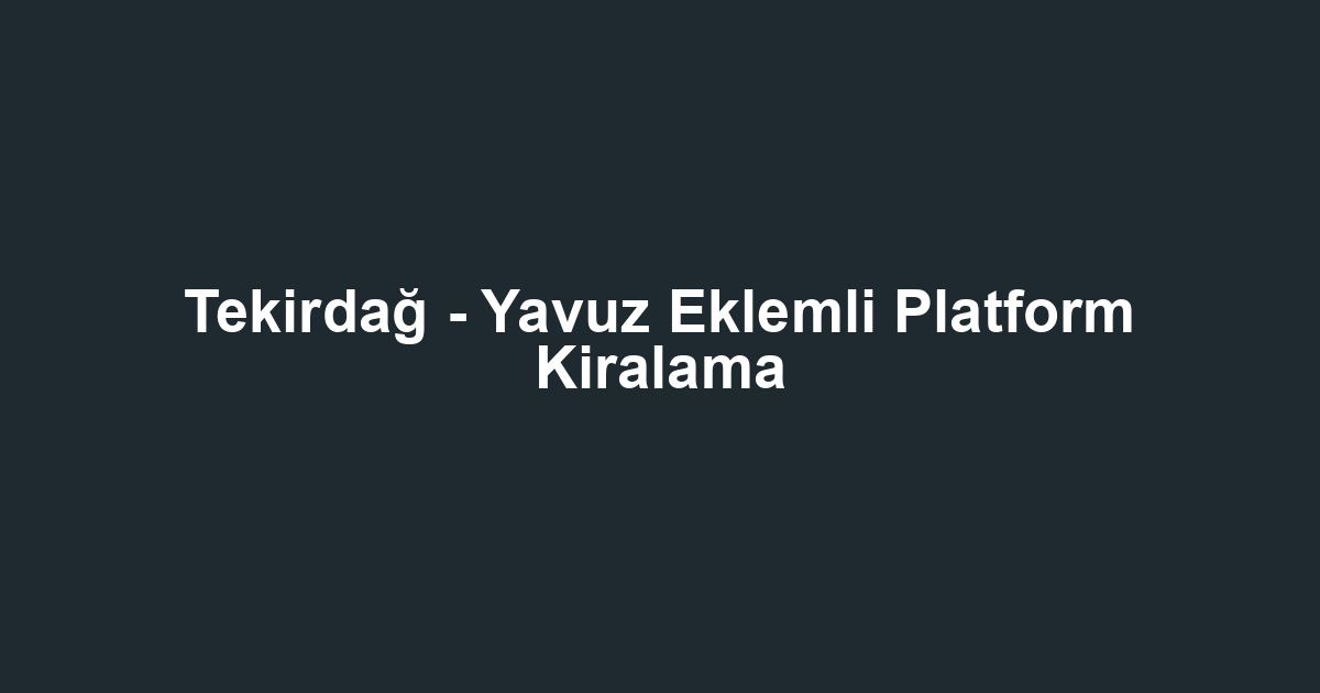 Tekirdağ - Yavuz Eklemli Platform Kiralama