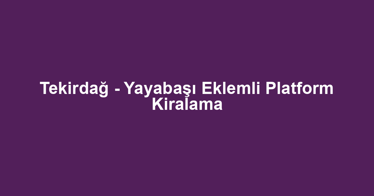 Tekirdağ - Yayabaşı Eklemli Platform Kiralama