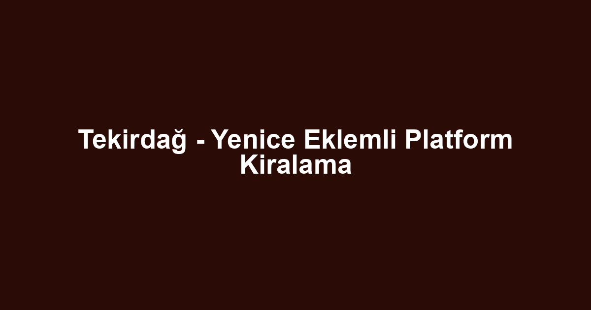 Tekirdağ - Yenice Eklemli Platform Kiralama
