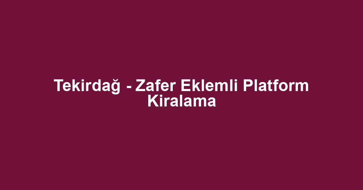 Tekirdağ - Zafer Eklemli Platform Kiralama