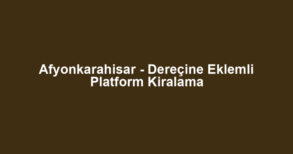 Afyonkarahisar - Dereçine Eklemli Platform Kiralama