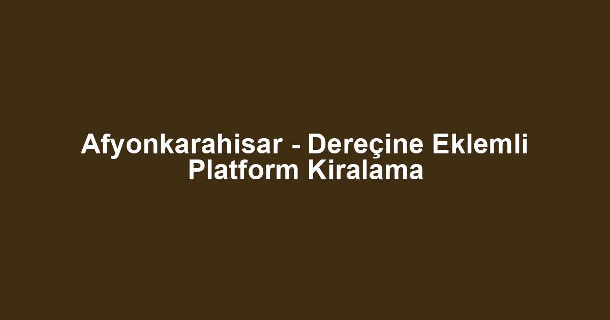 Afyonkarahisar - Dereçine Eklemli Platform Kiralama