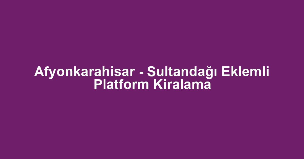 Afyonkarahisar - Sultandağı Eklemli Platform Kiralama