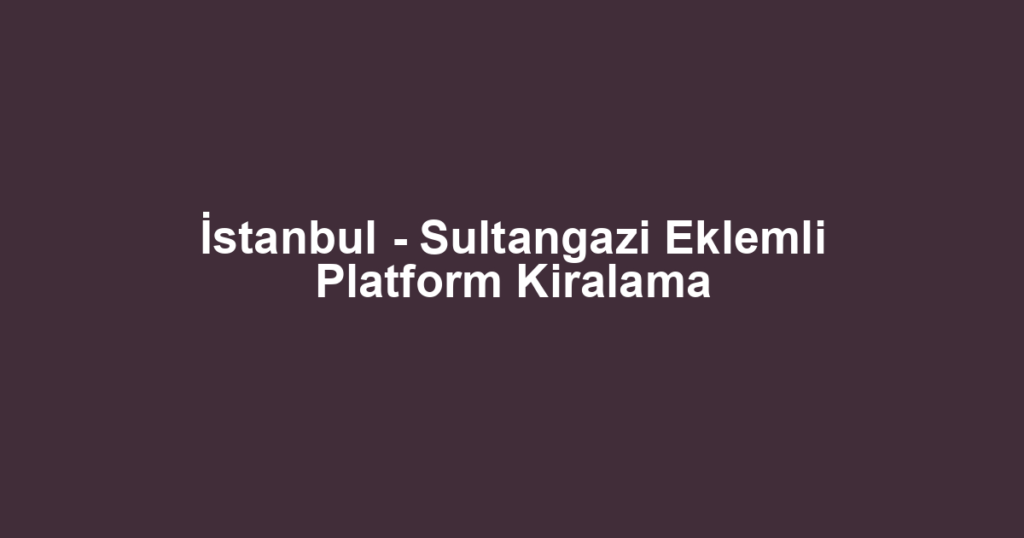 İstanbul - Sultangazi Eklemli Platform Kiralama