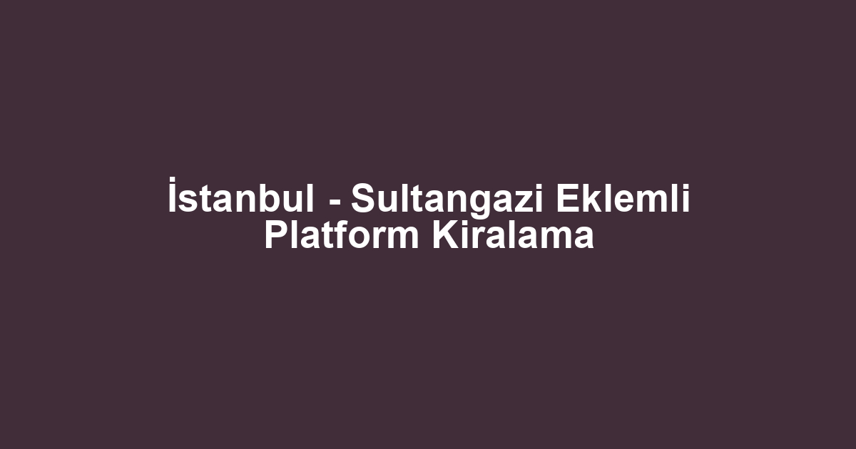 İstanbul - Sultangazi Eklemli Platform Kiralama
