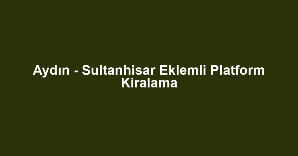 Aydın - Sultanhisar Eklemli Platform Kiralama