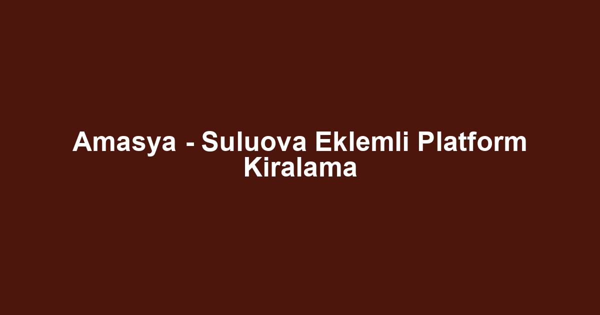 Amasya - Suluova Eklemli Platform Kiralama