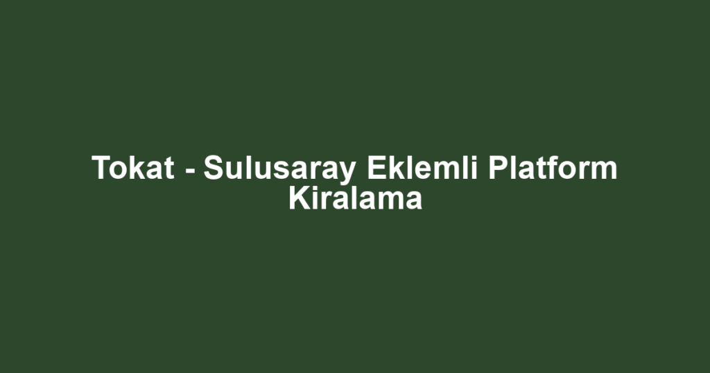 Tokat - Sulusaray Eklemli Platform Kiralama