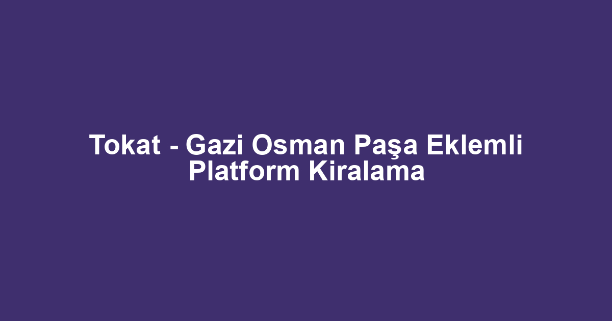 Tokat - Gazi Osman Paşa Eklemli Platform Kiralama