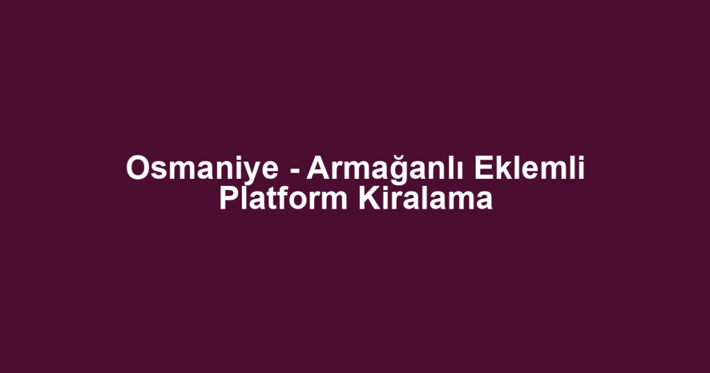 Osmaniye - Armağanlı Eklemli Platform Kiralama