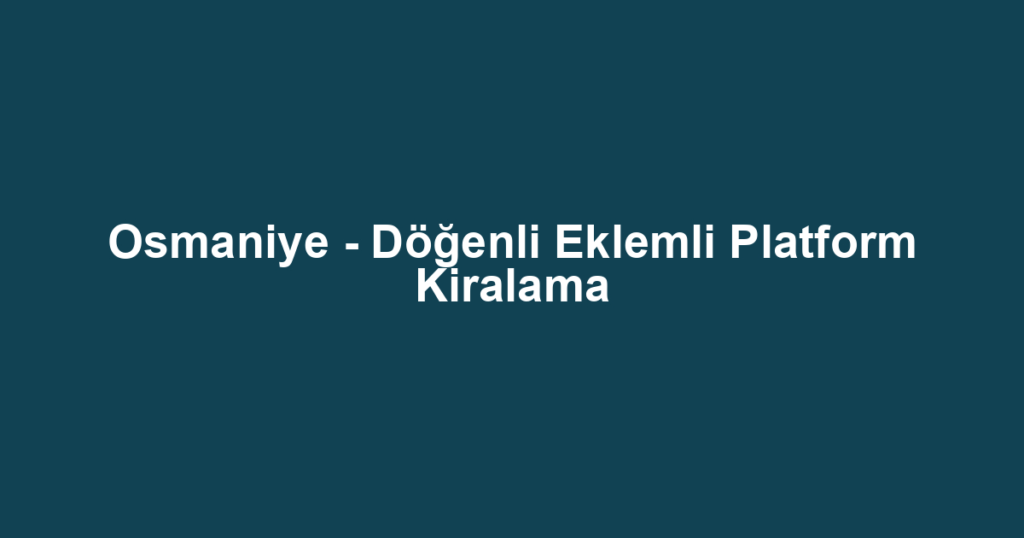 Osmaniye - Döğenli Eklemli Platform Kiralama