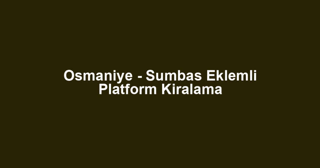 Osmaniye - Sumbas Eklemli Platform Kiralama