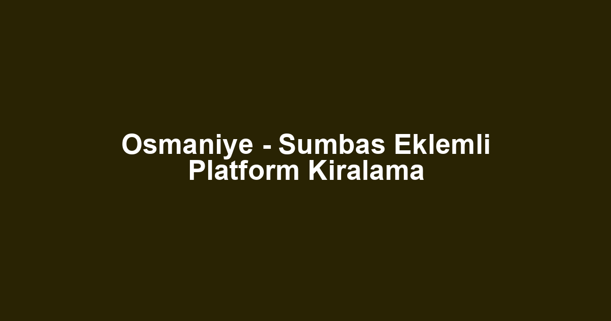 Osmaniye - Sumbas Eklemli Platform Kiralama