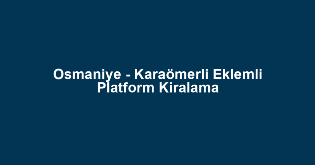 Osmaniye - Karaömerli Eklemli Platform Kiralama