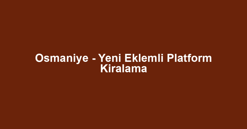Osmaniye - Yeni Eklemli Platform Kiralama