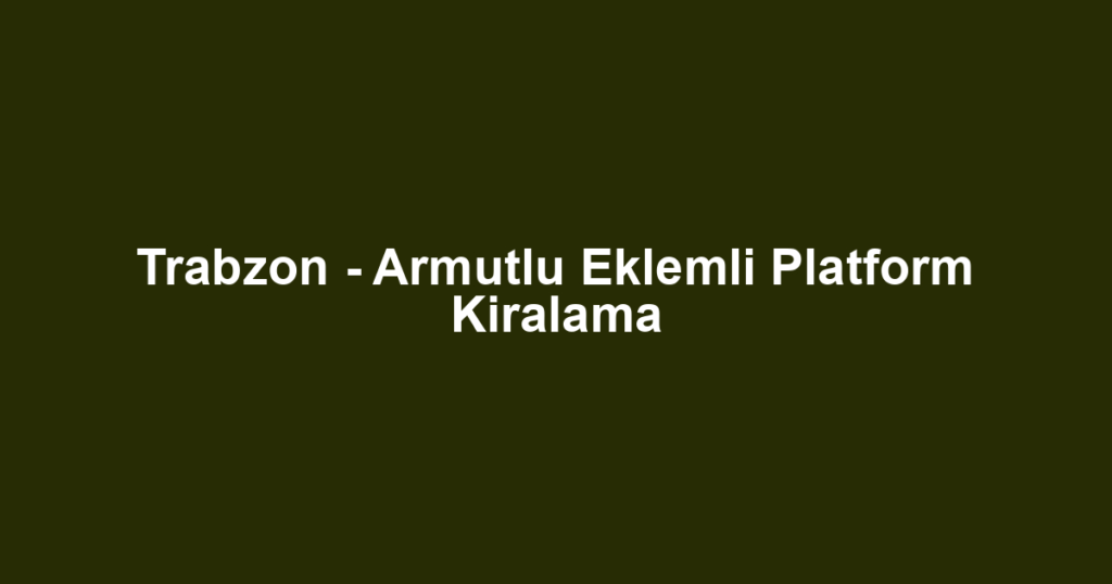 Trabzon - Armutlu Eklemli Platform Kiralama