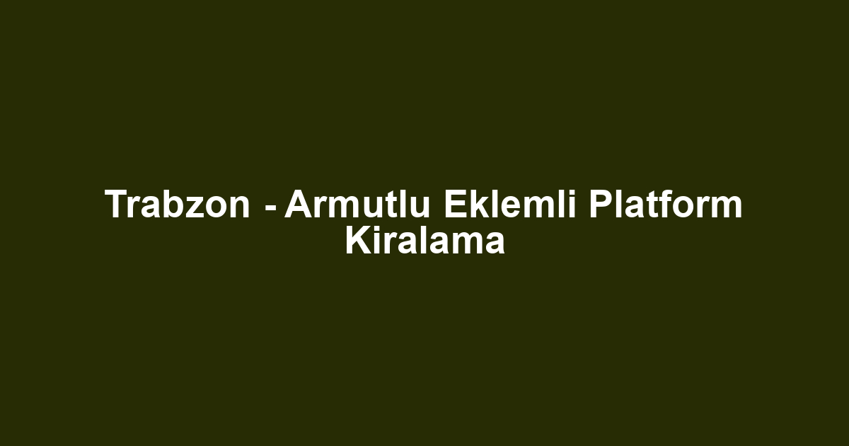 Trabzon - Armutlu Eklemli Platform Kiralama
