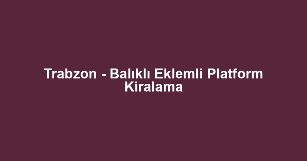 Trabzon - Balıklı Eklemli Platform Kiralama