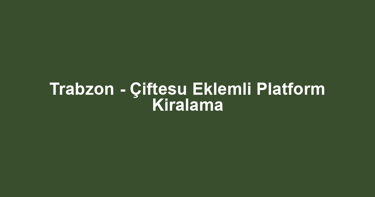 Trabzon - Çiftesu Eklemli Platform Kiralama